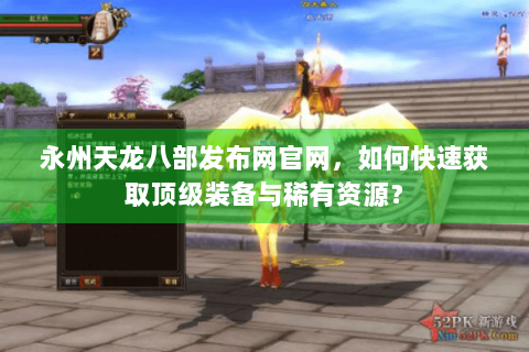 永州天龙八部发布网官网，如何快速获取顶级装备与稀有资源？