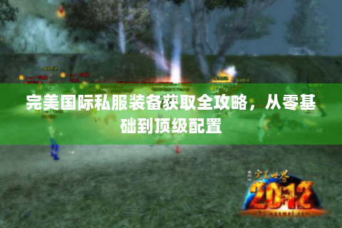完美国际私服装备获取全攻略，从零基础到顶级配置