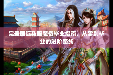 完美国际私服装备毕业指南，从零到毕业的进阶路线