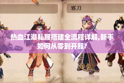 热血江湖私服搭建全流程详解,新手如何从零到开服?