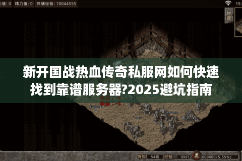 新开国战热血传奇私服网如何快速找到靠谱服务器?2025避坑指南