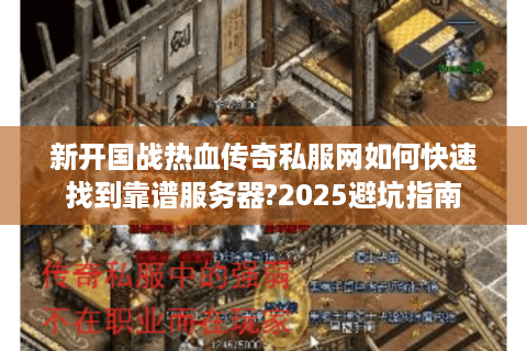 新开国战热血传奇私服网如何快速找到靠谱服务器?2025避坑指南