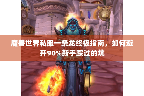 魔兽世界私服一条龙终极指南，如何避开90%新手踩过的坑