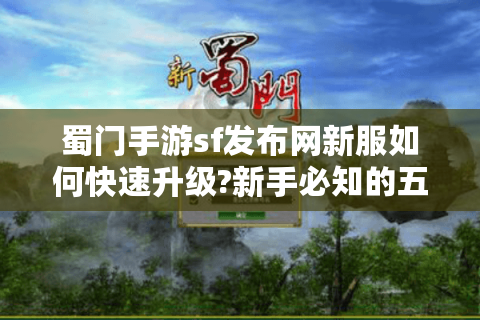 蜀门手游sf发布网新服如何快速升级?新手必知的五大技巧与误区