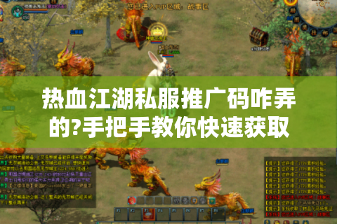 热血江湖私服推广码咋弄的?手把手教你快速获取