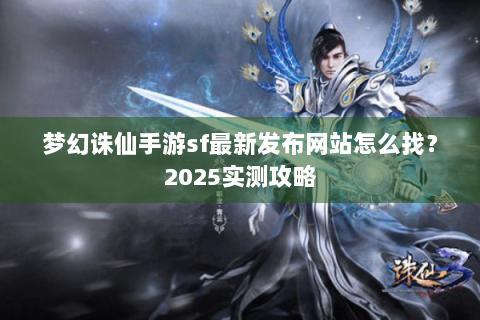 梦幻诛仙手游sf最新发布网站怎么找？2025实测攻略