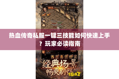 热血传奇私服一键三技能如何快速上手？玩家必读指南
