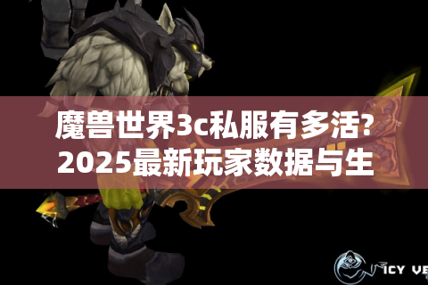 魔兽世界3c私服有多活?2025最新玩家数据与生存指南