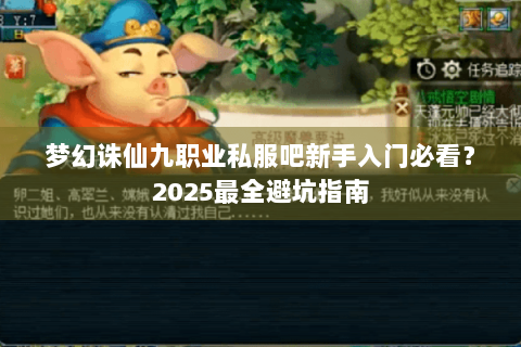 梦幻诛仙九职业私服吧新手入门必看？2025最全避坑指南