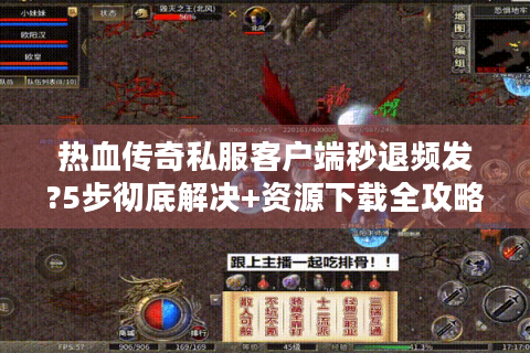 热血传奇私服客户端秒退频发?5步彻底解决+资源下载全攻略