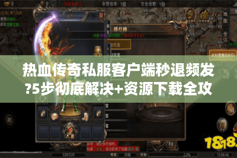 热血传奇私服客户端秒退频发?5步彻底解决+资源下载全攻略