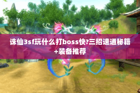 诛仙3sf玩什么打boss快?三招速通秘籍+装备推荐