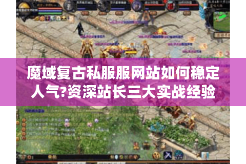 魔域复古私服服网站如何稳定人气?资深站长三大实战经验