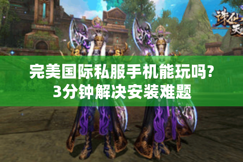 完美国际私服手机能玩吗?3分钟解决安装难题
