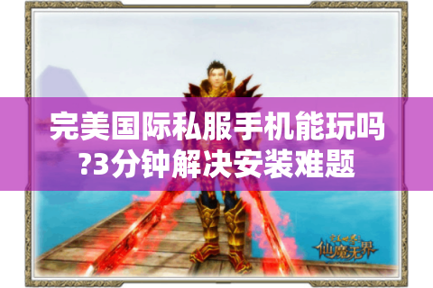 完美国际私服手机能玩吗?3分钟解决安装难题