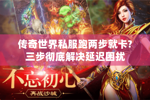 传奇世界私服跑两步就卡?三步彻底解决延迟困扰