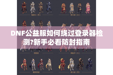 DNF公益服如何绕过登录器检测?新手必看防封指南