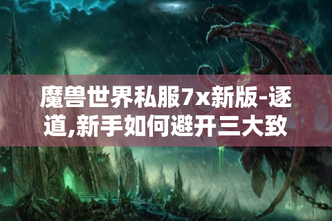 魔兽世界私服7x新版-逐道,新手如何避开三大致命误区?