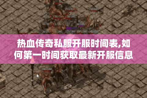 热血传奇私服开服时间表,如何第一时间获取最新开服信息?