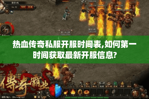 热血传奇私服开服时间表,如何第一时间获取最新开服信息?