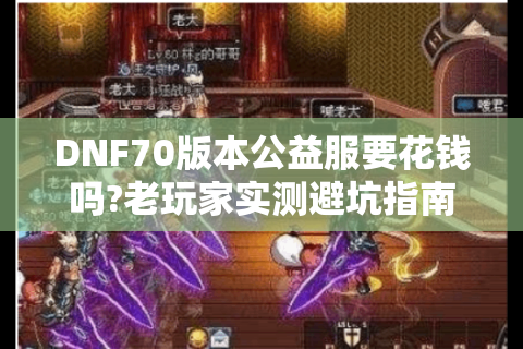 DNF70版本公益服要花钱吗?老玩家实测避坑指南