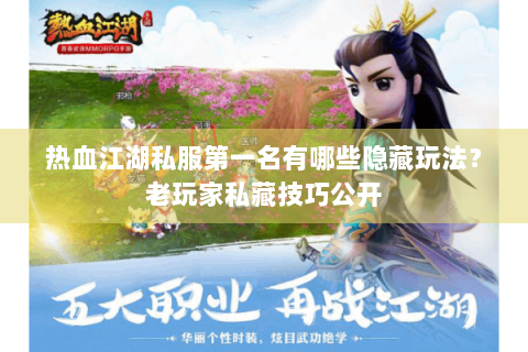 热血江湖私服第一名有哪些隐藏玩法？老玩家私藏技巧公开