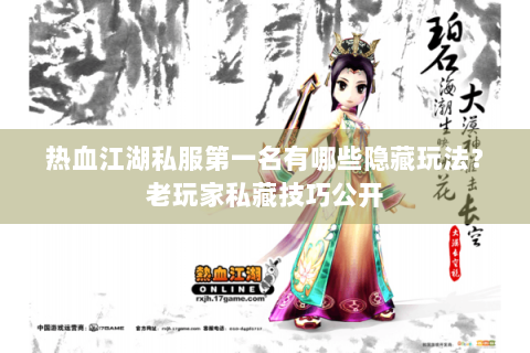 热血江湖私服第一名有哪些隐藏玩法？老玩家私藏技巧公开