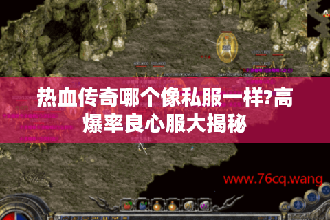 热血传奇哪个像私服一样?高爆率良心服大揭秘