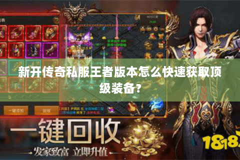 新开传奇私服王者版本怎么快速获取顶级装备？