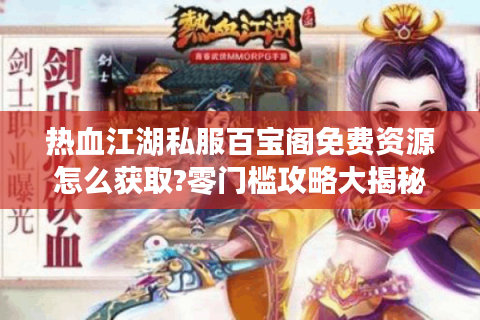 热血江湖私服百宝阁免费资源怎么获取?零门槛攻略大揭秘