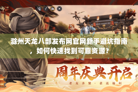 滁州天龙八部发布网官网新手避坑指南，如何快速找到可靠资源？