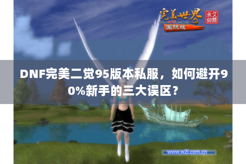 DNF完美二觉95版本私服，如何避开90%新手的三大误区？