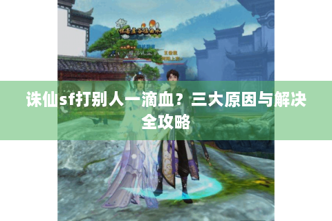 诛仙sf打别人一滴血？三大原因与解决全攻略