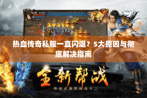 热血传奇私服一直闪退？5大原因与彻底解决指南