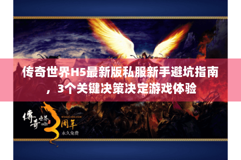传奇世界H5最新版私服新手避坑指南，3个关键决策决定游戏体验
