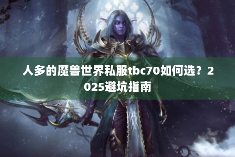 人多的魔兽世界私服tbc70如何选？2025避坑指南