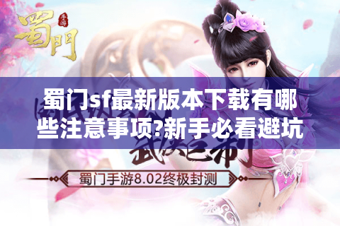 蜀门sf最新版本下载有哪些注意事项?新手必看避坑指南