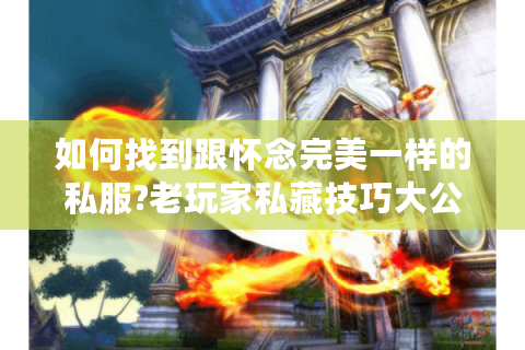 如何找到跟怀念完美一样的私服?老玩家私藏技巧大公开