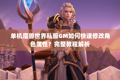 单机魔兽世界私服GM如何快速修改角色属性？完整教程解析