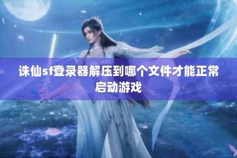 诛仙sf登录器解压到哪个文件才能正常启动游戏