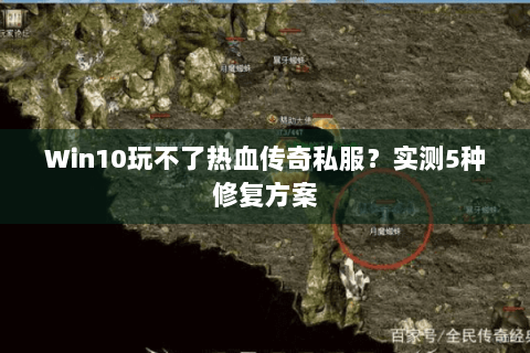 Win10玩不了热血传奇私服？实测5种修复方案
