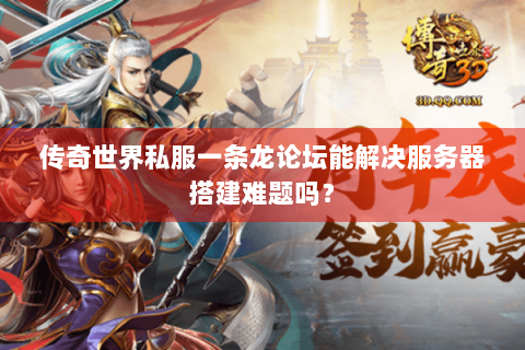 传奇世界私服一条龙论坛能解决服务器搭建难题吗？