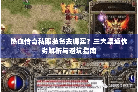 热血传奇私服装备去哪买？三大渠道优劣解析与避坑指南