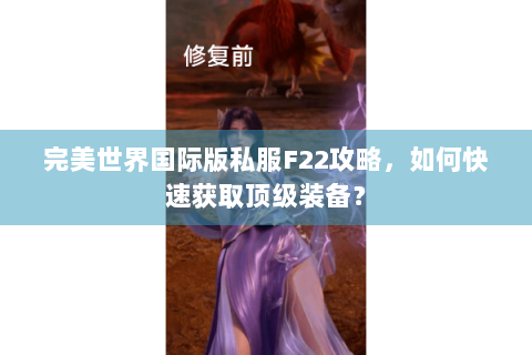 完美世界国际版私服F22攻略，如何快速获取顶级装备？