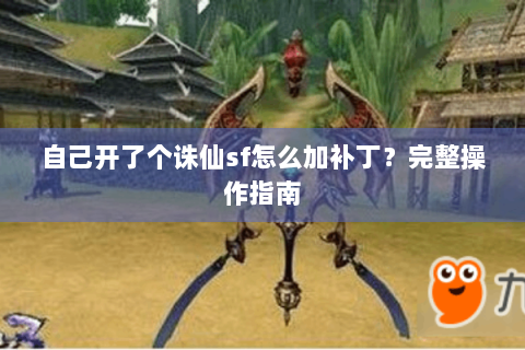 自己开了个诛仙sf怎么加补丁？完整操作指南