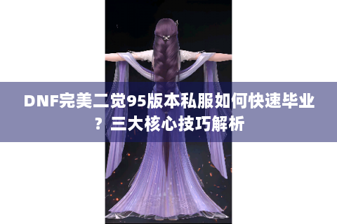 DNF完美二觉95版本私服如何快速毕业？三大核心技巧解析