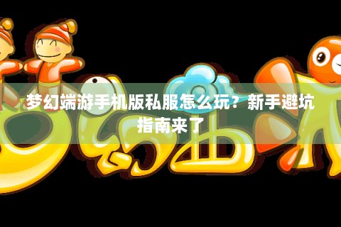 梦幻端游手机版私服怎么玩？新手避坑指南来了