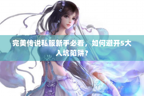 完美传说私服新手必看，如何避开5大入坑陷阱？