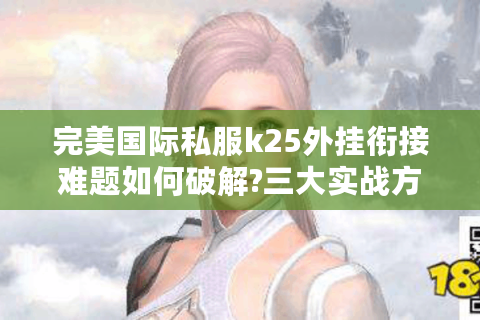 完美国际私服k25外挂衔接难题如何破解?三大实战方案助你逆袭