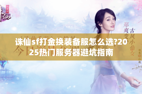 诛仙sf打金换装备服怎么选?2025热门服务器避坑指南